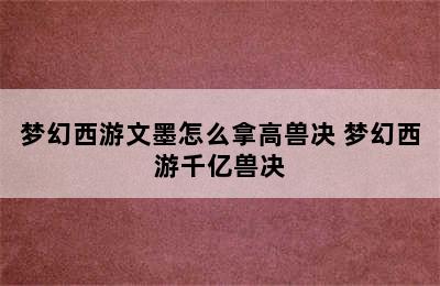 梦幻西游文墨怎么拿高兽决 梦幻西游千亿兽决